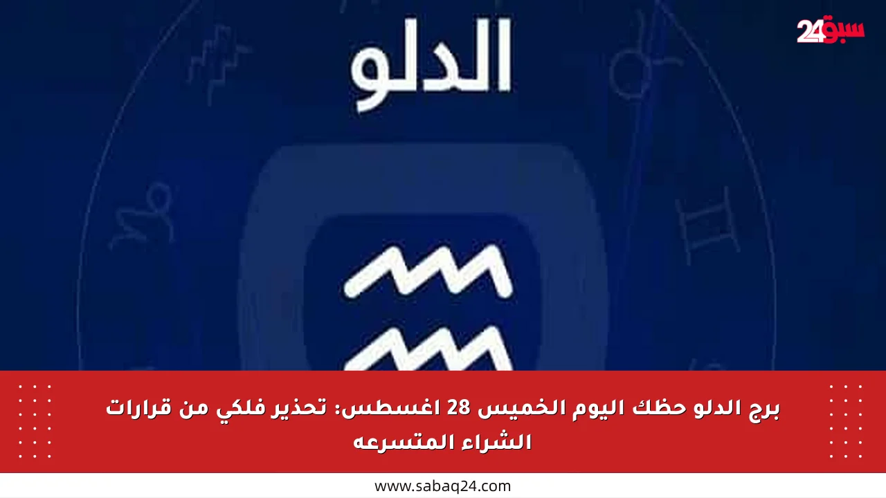 برج الدلو حظك اليوم الخميس 28 أغسطس: تحذير فلكي من قرارات الشراء المتسرعة